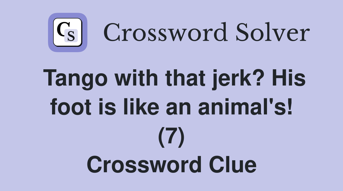 Tango with that jerk? His foot is like an animal's! (7) Crossword Clue Answers Crossword Solver